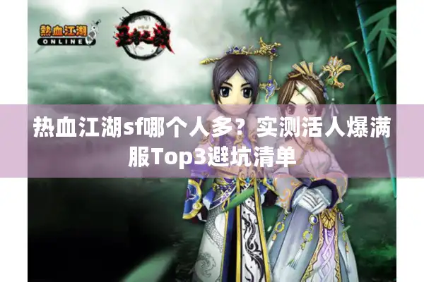 热血江湖sf哪个人多?实测活人爆满服Top3避坑清单 热血江湖sf哪个人多?实测活人爆满服Top3避坑清单