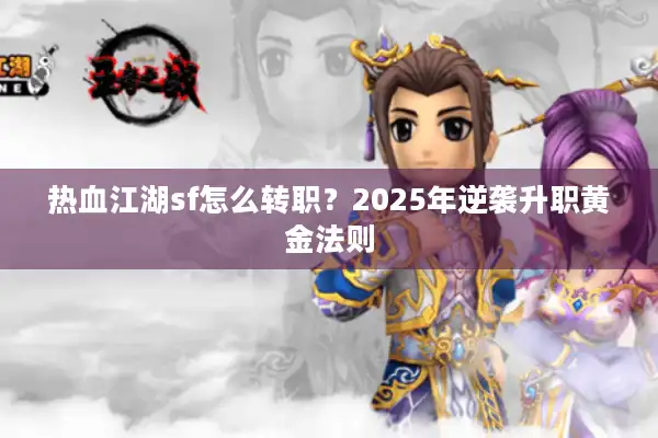 热血江湖sf怎么转职？2025年逆袭升职黄金法则