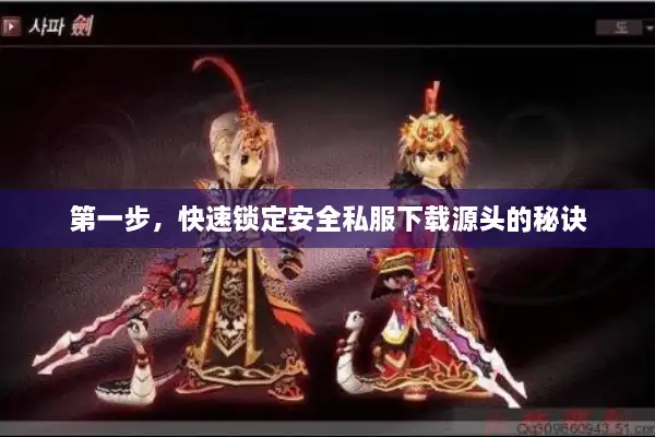 第一步，快速锁定安全私服下载源头的秘诀