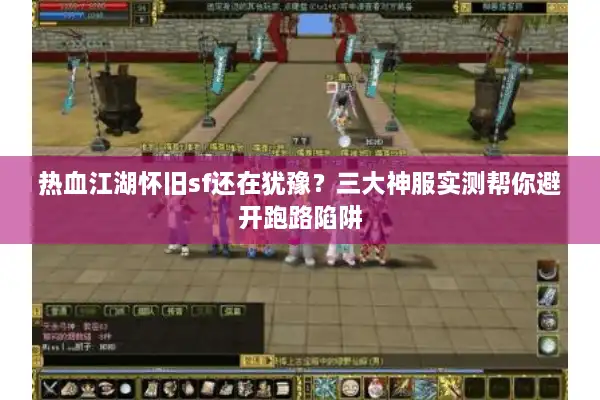 热血江湖怀旧sf还在犹豫？三大神服实测帮你避开跑路陷阱
