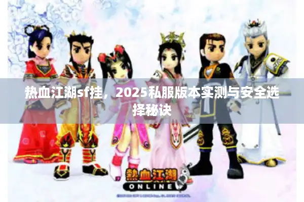 热血江湖sf挂，2025私服版本实测与安全选择秘诀