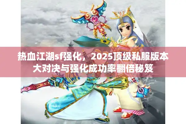 热血江湖sf强化，2025顶级私服版本大对决与强化成功率翻倍秘笈