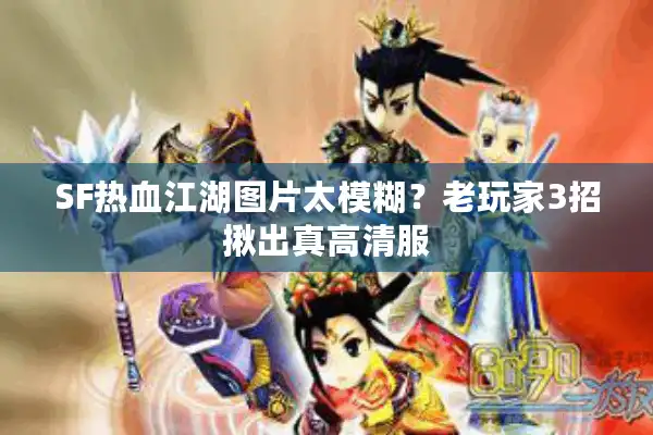 SF热血江湖图片太模糊?老玩家3招揪出真高清服 SF热血江湖图片太模糊?老玩家3招揪出真高清服