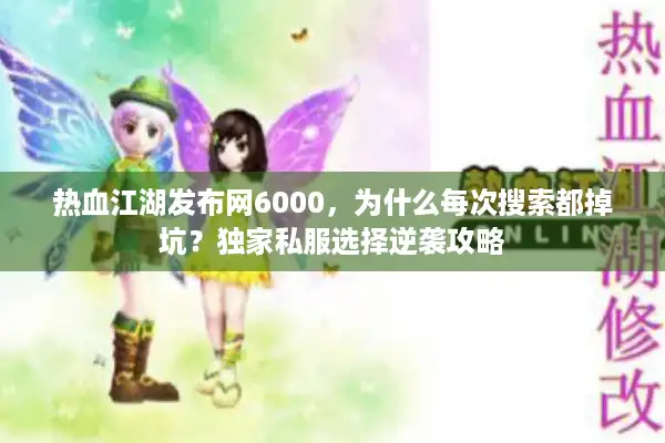 热血江湖发布网6000，为什么每次搜索都掉坑？独家私服选择逆袭攻略