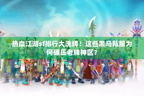 热血江湖sf排行大洗牌！这些黑马私服为何碾压老牌神区？