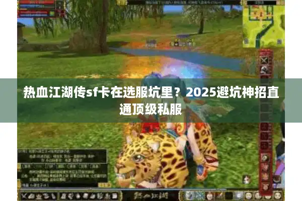 热血江湖传sf卡在选服坑里?2025避坑神招直通顶级私服 热血江湖传sf卡在选服坑里?2025避坑神招直通顶级私服