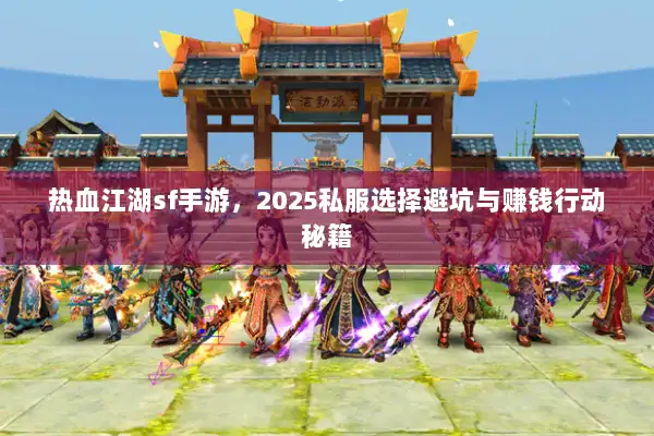 热血江湖sf手游,2025私服选择避坑与赚钱行动秘籍 热血江湖sf手游,2025私服选择避坑与赚钱行动秘籍