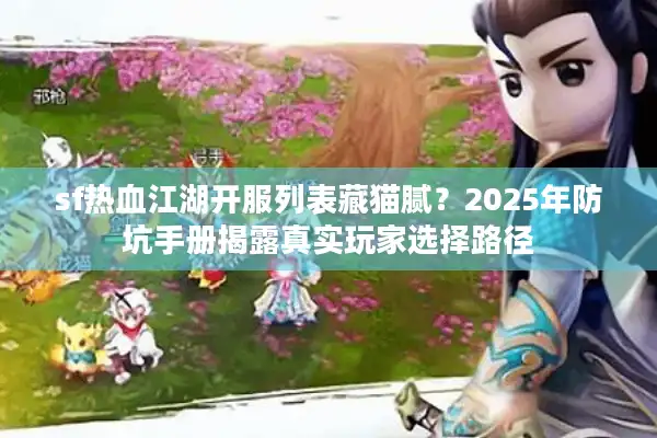 sf热血江湖开服列表藏猫腻?2025年防坑手册揭露真实玩家选择路径 sf热血江湖开服列表藏猫腻?2025年防坑手册揭露真实玩家选择路径