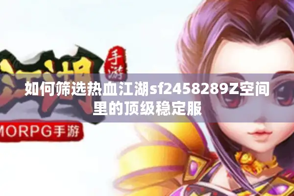 如何筛选热血江湖sf2458289Z空间里的顶级稳定服