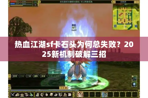 热血江湖sf卡石头为何总失败?2025新机制破解三招 热血江湖sf卡石头为何总失败?2025新机制破解三招