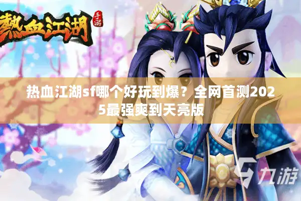 热血江湖sf哪个好玩到爆？全网首测2025最强爽到天亮版