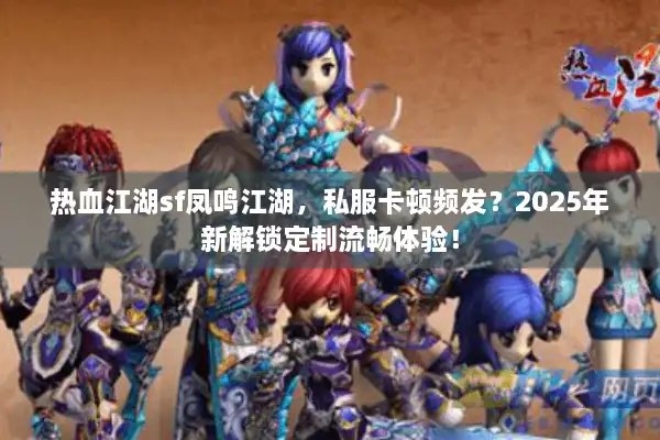 热血江湖sf凤鸣江湖，私服卡顿频发？2025年新解锁定制流畅体验！