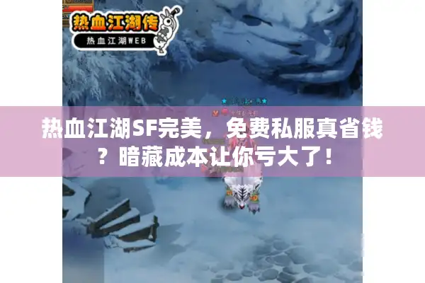 热血江湖SF完美,免费私服真省钱?暗藏成本让你亏大了! 热血江湖SF完美,免费私服真省钱?暗藏成本让你亏大了!