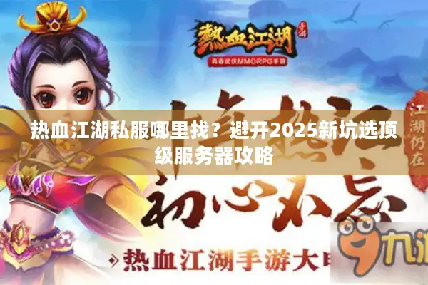 热血江湖私服哪里找？避开2025新坑选顶级服务器攻略