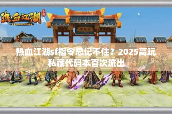 热血江湖sf指令总记不住？2025高玩私藏代码本首次流出