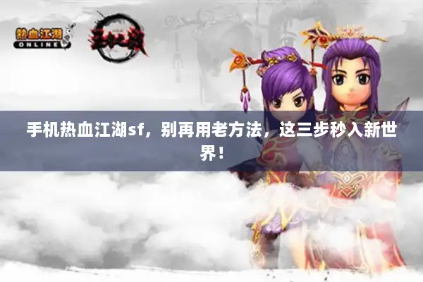 手机热血江湖sf，别再用老方法，这三步秒入新世界！