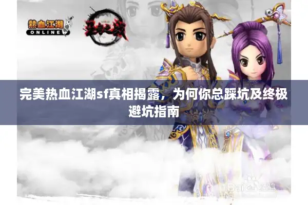 完美热血江湖sf真相揭露，为何你总踩坑及终极避坑指南