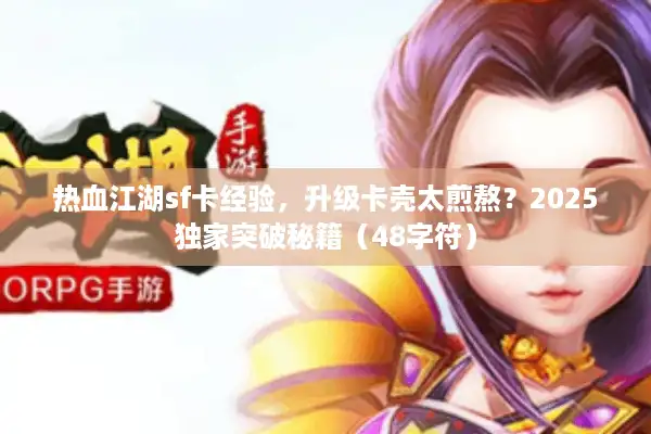 热血江湖sf卡经验，升级卡壳太煎熬？2025独家突破秘籍（48字符）