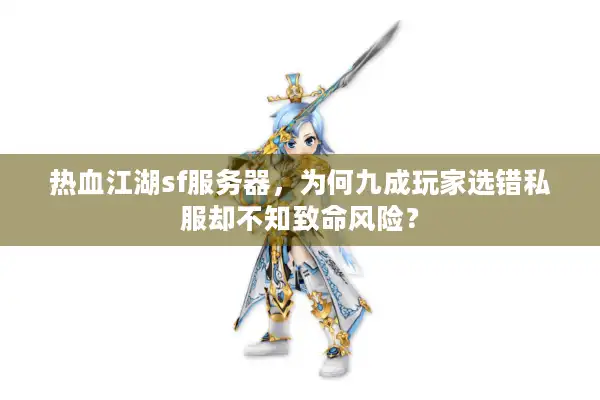 热血江湖sf服务器，为何九成玩家选错私服却不知致命风险？