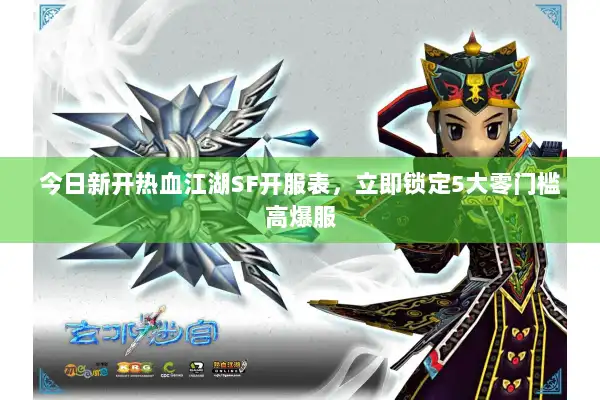 今日新开热血江湖SF开服表，立即锁定5大零门槛高爆服