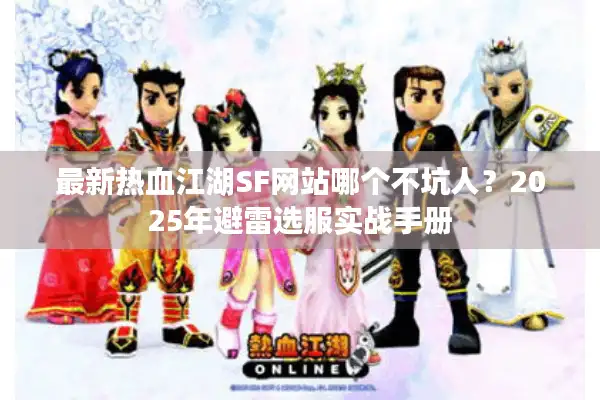 最新热血江湖SF网站哪个不坑人？2025年避雷选服实战手册