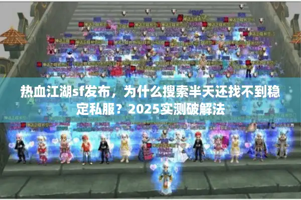 热血江湖sf发布，为什么搜索半天还找不到稳定私服？2025实测破解法