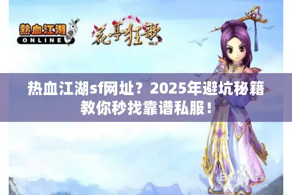 热血江湖sf网址?2025年避坑秘籍教你秒找靠谱私服! 热血江湖sf网址?2025年避坑秘籍教你秒找靠谱私服!