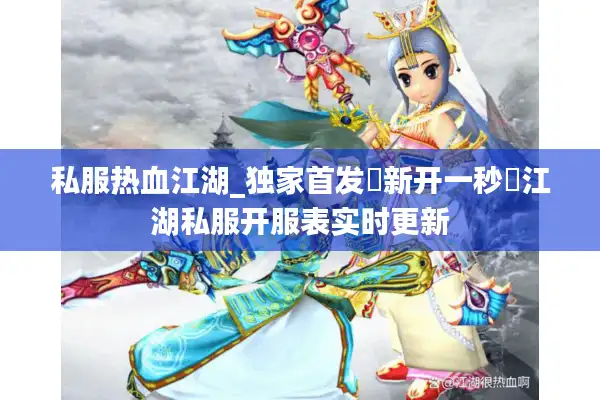 私服热血江湖_独家首发▷新开一秒◁江湖私服开服表实时更新