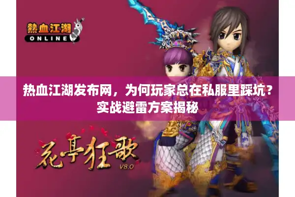 热血江湖发布网，为何玩家总在私服里踩坑？实战避雷方案揭秘