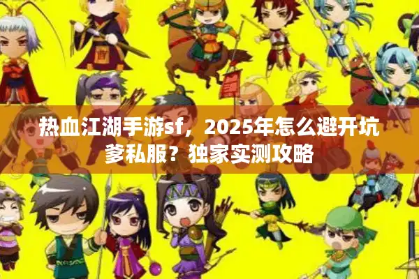 热血江湖手游sf，2025年怎么避开坑爹私服？独家实测攻略