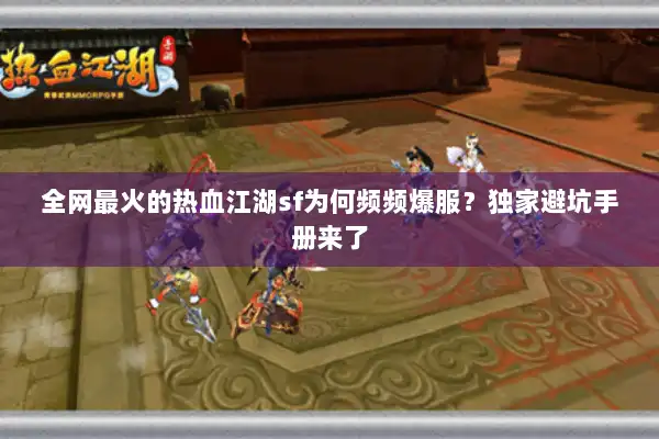 全网最火的热血江湖sf为何频频爆服？独家避坑手册来了