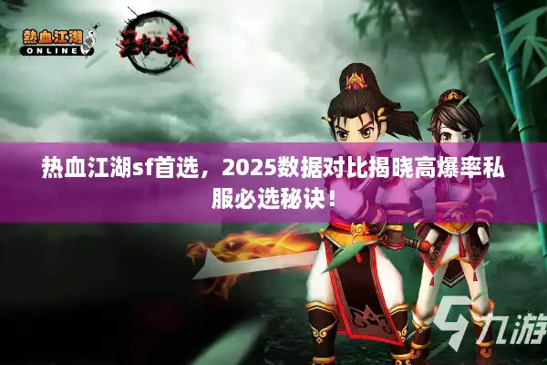 热血江湖sf首选，2025数据对比揭晓高爆率私服必选秘诀！