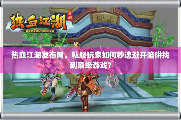 热血江湖发布网，私服玩家如何秒速避开陷阱找到顶级游戏？