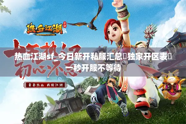 热血江湖sf_今日新开私服汇总▶独家开区表◀一秒开服不等待 热血江湖sf_今日新开私服汇总▶独家开区表◀一秒开服不等待