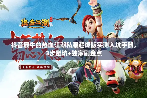 抖音最牛的热血江湖私服超爆版实测入坑手册，3步避坑+独家刷金点