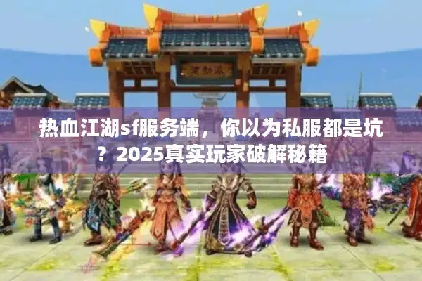 热血江湖sf服务端，你以为私服都是坑？2025真实玩家破解秘籍