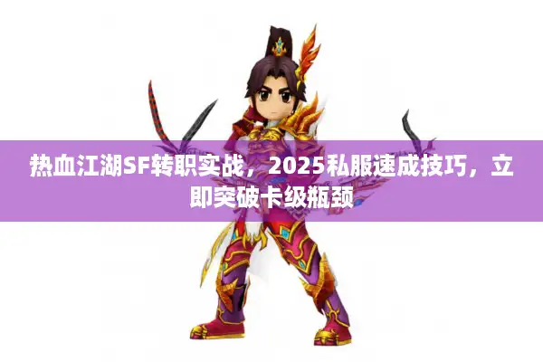 热血江湖SF转职实战,2025私服速成技巧,立即突破卡级瓶颈 热血江湖SF转职实战,2025私服速成技巧,立即突破卡级瓶颈