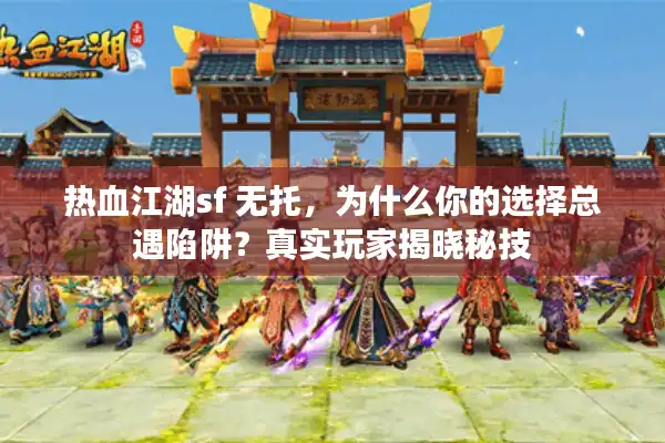 热血江湖sf 无托,为什么你的选择总遇陷阱?真实玩家揭晓秘技 热血江湖sf 无托,为什么你的选择总遇陷阱?真实玩家揭晓秘技