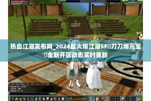 热血江湖发布网_2024最火爆江湖SF▷刀刀爆元宝◁全新开区动态实时更新