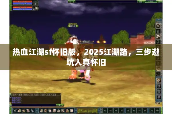 热血江湖sf怀旧版，2025江湖路，三步避坑入真怀旧