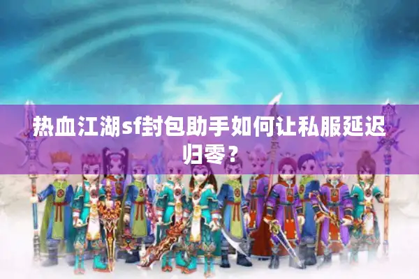热血江湖sf封包助手如何让私服延迟归零？