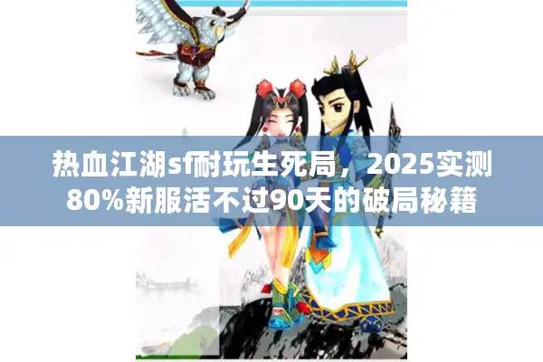 热血江湖sf耐玩生死局,2025实测80%新服活不过90天的破局秘籍 热血江湖sf耐玩生死局,2025实测80%新服活不过90天的破局秘籍