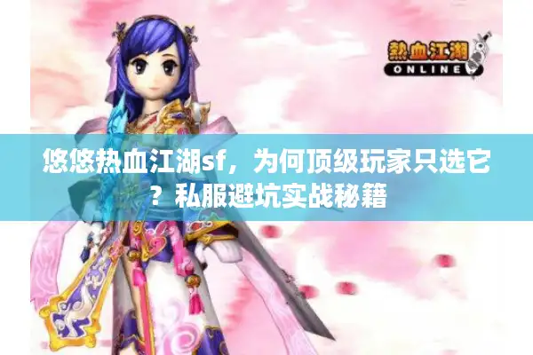 悠悠热血江湖sf，为何顶级玩家只选它？私服避坑实战秘籍