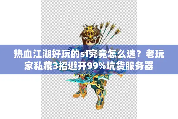热血江湖好玩的sf究竟怎么选？老玩家私藏3招避开99%坑货服务器