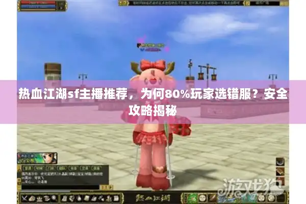热血江湖sf主播推荐，为何80%玩家选错服？安全攻略揭秘