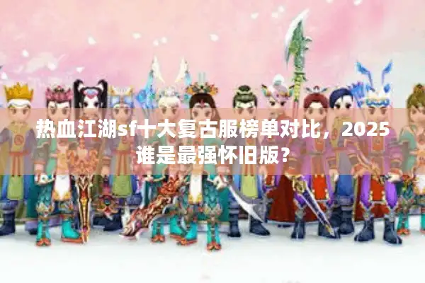 热血江湖sf十大复古服榜单对比，2025谁是最强怀旧版？