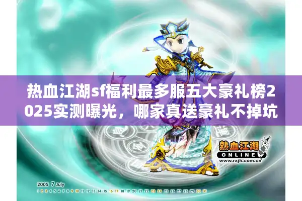 热血江湖sf福利最多服五大豪礼榜2025实测曝光，哪家真送豪礼不掉坑？