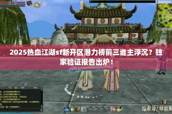 2025热血江湖sf新开区潜力榜前三谁主浮沉?独家验证报告出炉! 2025热血江湖sf新开区潜力榜前三谁主浮沉?独家验证报告出炉!