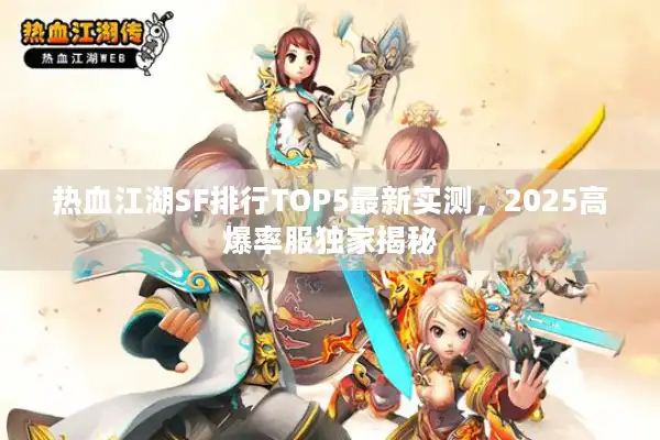 热血江湖SF排行TOP5最新实测，2025高爆率服独家揭秘