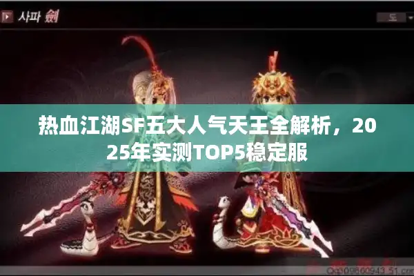热血江湖SF五大人气天王全解析,2025年实测TOP5稳定服 热血江湖SF五大人气天王全解析,2025年实测TOP5稳定服